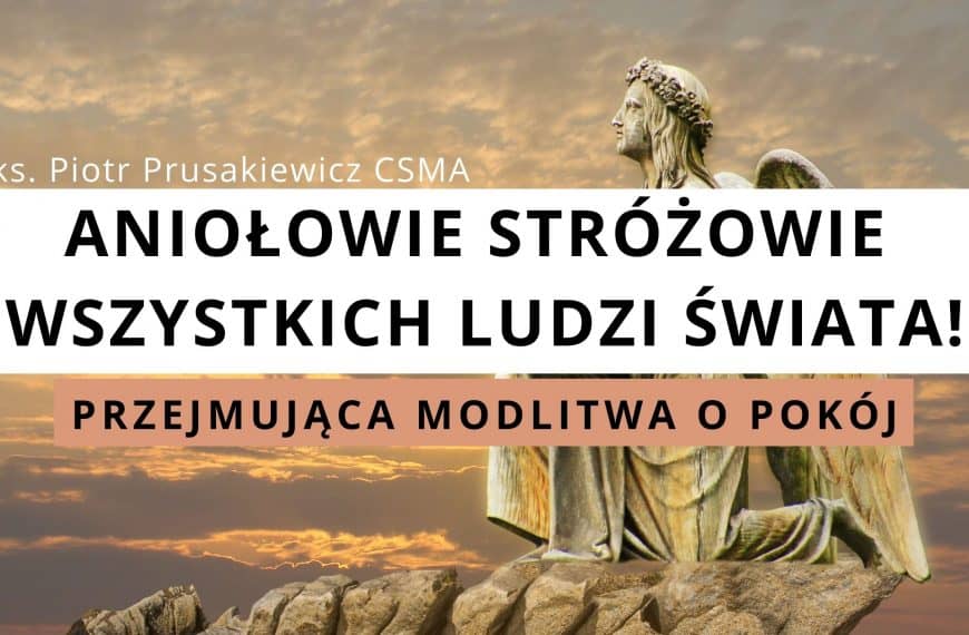 Aniołowie Stróżowie wszystkich ludzi świata – PRZEJMUJĄCA modlitwa o pokój