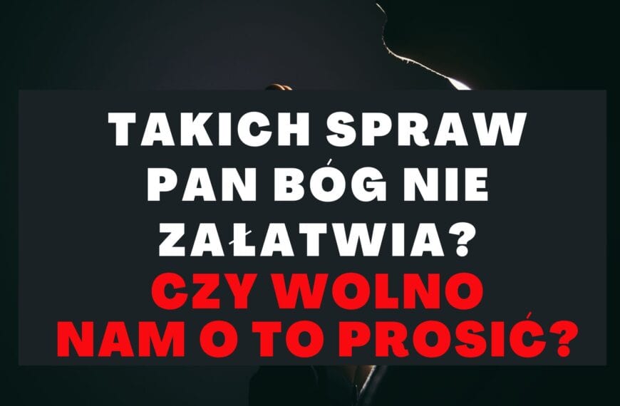 Bóg takich spraw nie załatwia? Czy wolno nam o to prosić?