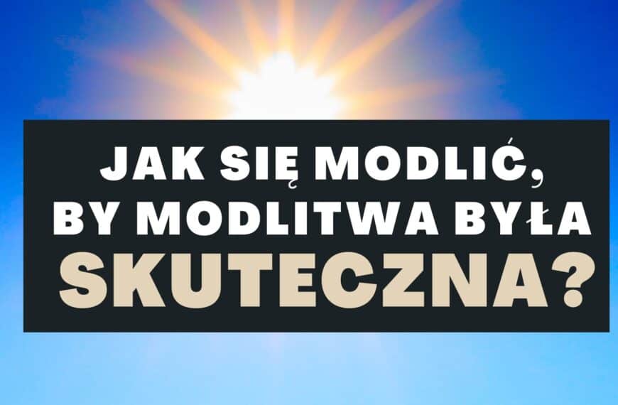Jak się modlić, by modlitwa była skuteczna?