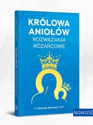 Królowa Aniołów. Rozważania różańcowe