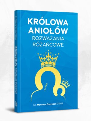 Królowa Aniołów. Rozważania różańcowe ks. Mateusz Szerszeń CSMA
